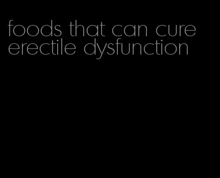 foods that can cure erectile dysfunction
