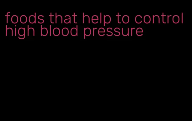foods that help to control high blood pressure