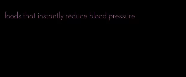 foods that instantly reduce blood pressure
