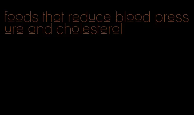 foods that reduce blood pressure and cholesterol