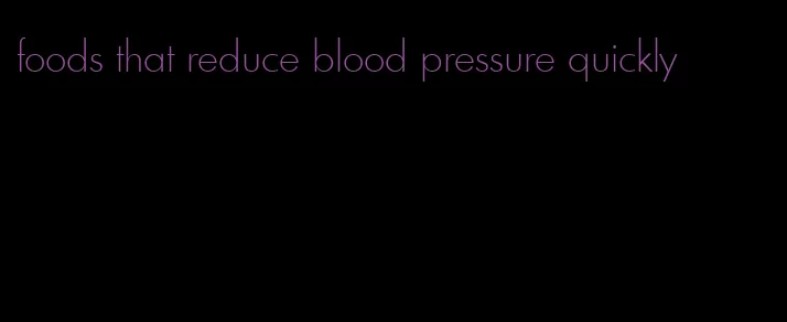 foods that reduce blood pressure quickly