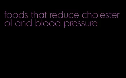 foods that reduce cholesterol and blood pressure