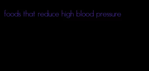 foods that reduce high blood pressure