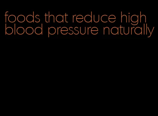 foods that reduce high blood pressure naturally
