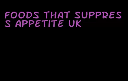foods that suppress appetite uk