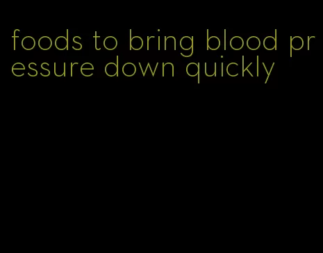 foods to bring blood pressure down quickly