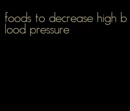 foods to decrease high blood pressure