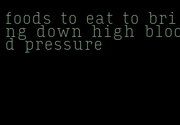 foods to eat to bring down high blood pressure