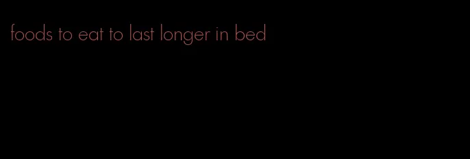 foods to eat to last longer in bed