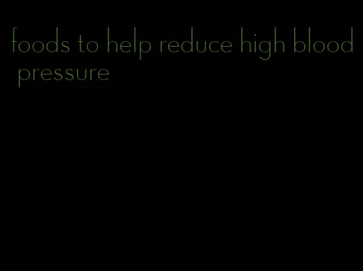 foods to help reduce high blood pressure