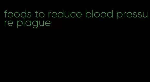 foods to reduce blood pressure plague