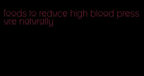 foods to reduce high blood pressure naturally