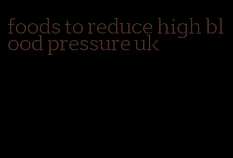 foods to reduce high blood pressure uk