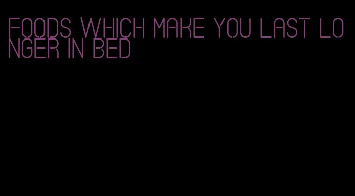 foods which make you last longer in bed