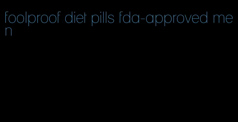 foolproof diet pills fda-approved men