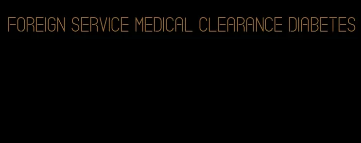 foreign service medical clearance diabetes