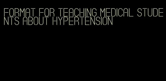 format for teaching medical students about hypertension