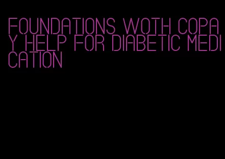 foundations woth copay help for diabetic medication