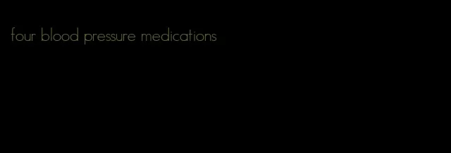 four blood pressure medications