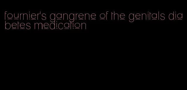 fournier's gangrene of the genitals diabetes medication