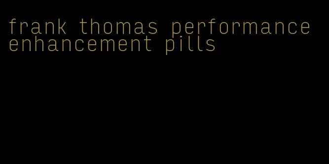 frank thomas performance enhancement pills