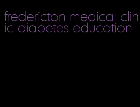 fredericton medical clinic diabetes education