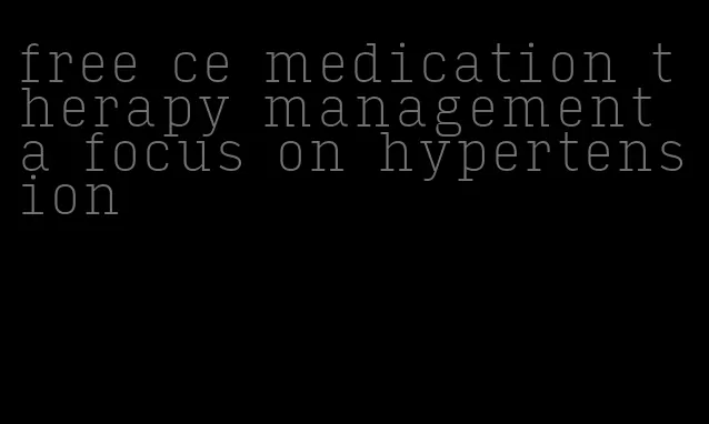 free ce medication therapy management a focus on hypertension