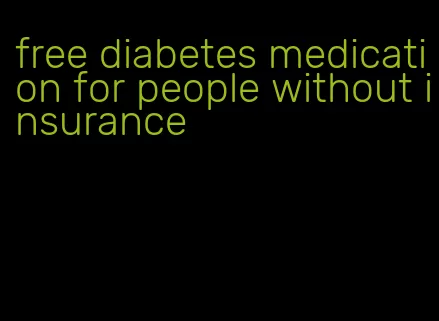 free diabetes medication for people without insurance