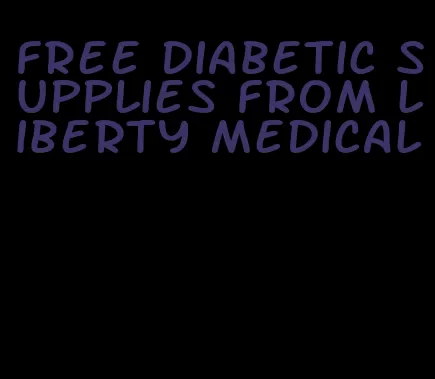 free diabetic supplies from liberty medical