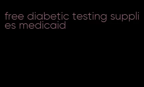 free diabetic testing supplies medicaid