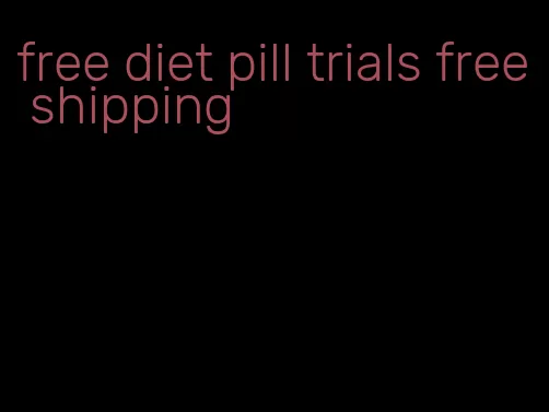free diet pill trials free shipping