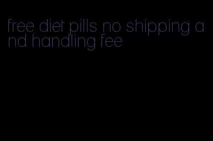 free diet pills no shipping and handling fee
