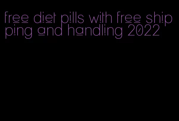 free diet pills with free shipping and handling 2022