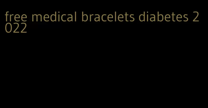 free medical bracelets diabetes 2022