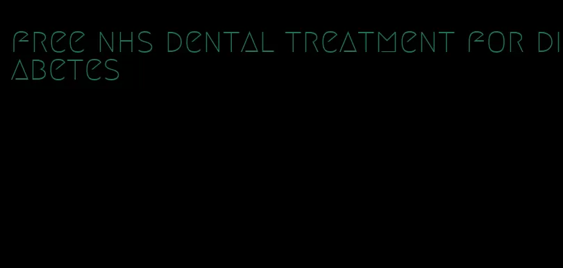free nhs dental treatment for diabetes