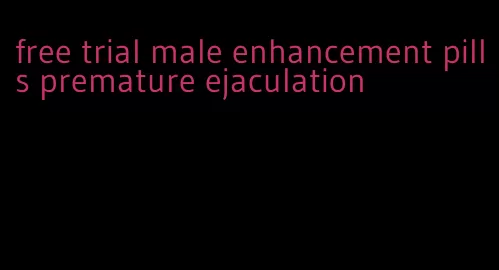 free trial male enhancement pills premature ejaculation