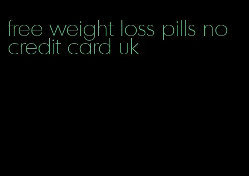 free weight loss pills no credit card uk