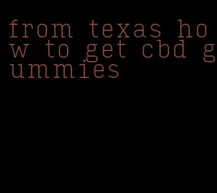 from texas how to get cbd gummies