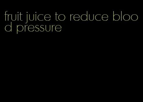 fruit juice to reduce blood pressure