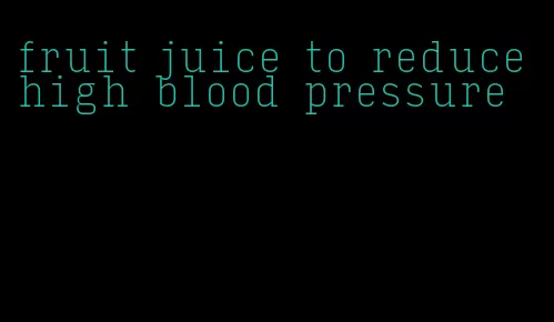 fruit juice to reduce high blood pressure