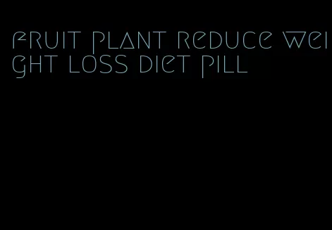 fruit plant reduce weight loss diet pill