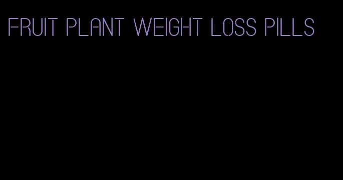 fruit plant weight loss pills