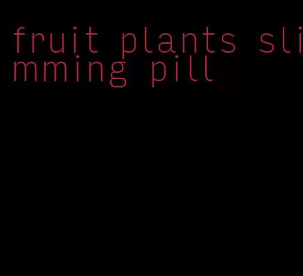 fruit plants slimming pill