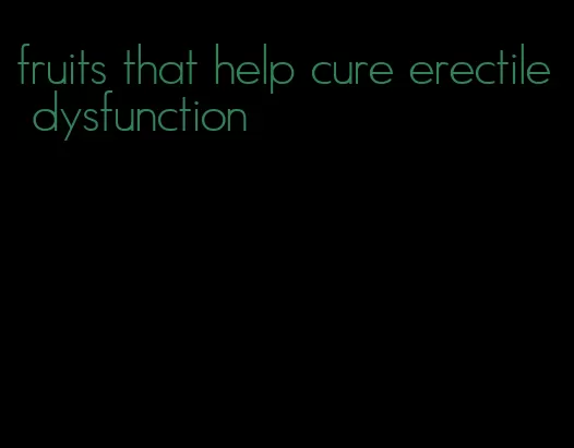 fruits that help cure erectile dysfunction
