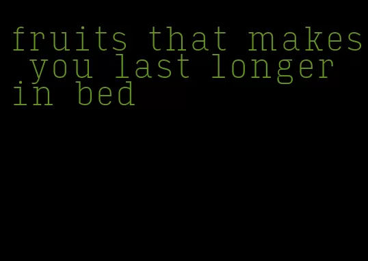 fruits that makes you last longer in bed