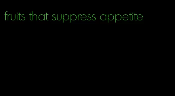 fruits that suppress appetite