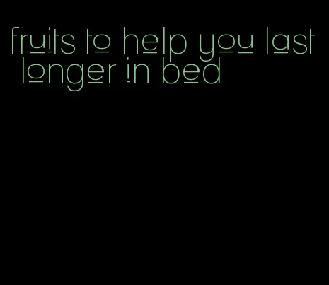 fruits to help you last longer in bed