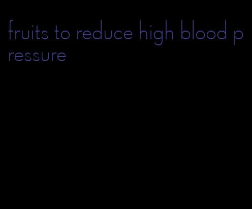 fruits to reduce high blood pressure