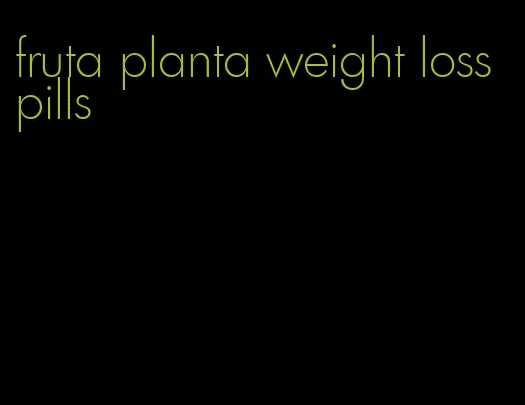 fruta planta weight loss pills