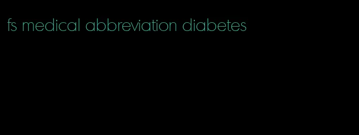fs medical abbreviation diabetes